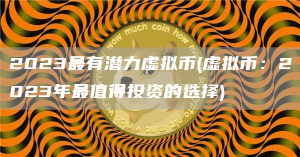 2015年投资的好项目_2021年数字货币潜力币_2023年最具潜力的虚拟货币项目分析及投资建议