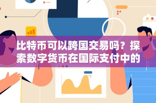 比特币可以跨国交易吗？探索数字货币在国际支付中的应用与挑战